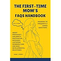 The First-Time Mom’s FAQs Handbook: Answers to Frequently Asked Questions About Pregnancy, Childbirth, Postpartum Recovery, Lactation, Newborn Care and Baby Developmental Milestones The First-Time Mom’s FAQs Handbook: Answers to Frequently Asked Questions About Pregnancy, Childbirth, Postpartum Recovery, Lactation, Newborn Care and Baby Developmental Milestones Kindle Paperback