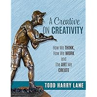 A Creative on Creativity: How We Think, How We Work, and the Art We Create
