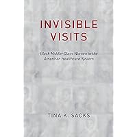 Invisible Visits: Black Middle-Class Women in the American Healthcare System Invisible Visits: Black Middle-Class Women in the American Healthcare System Kindle Hardcover