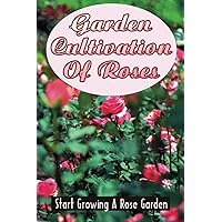 Garden Cultivation Of Roses: Start Growing A Rose Garden