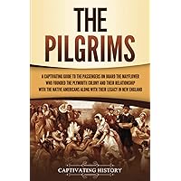 The Pilgrims: A Captivating Guide to the Passengers on Board the Mayflower Who Founded the Plymouth Colony and Their Relationship with the Native ... England (European Exploration and Settlement)