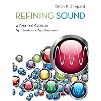 Refining Sound: A Practical Guide to Synthesis and Synthesizers Refining Sound: A Practical Guide to Synthesis and Synthesizers Paperback Kindle Hardcover
