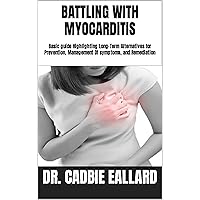 BATTLING WITH MYOCARDITIS: Basic guide Highlighting Long-Term Alternatives for Prevention, Management Of symptoms, and Remediation BATTLING WITH MYOCARDITIS: Basic guide Highlighting Long-Term Alternatives for Prevention, Management Of symptoms, and Remediation Kindle Paperback
