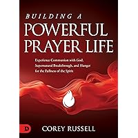 Building a Powerful Prayer Life: Experience Communion with God, Supernatural Breakthrough, and Hunger for the Fullness of the Spirit Building a Powerful Prayer Life: Experience Communion with God, Supernatural Breakthrough, and Hunger for the Fullness of the Spirit Paperback Kindle