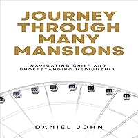 Journey Through Many Mansions: Navigating Grief and Understanding Mediumship Journey Through Many Mansions: Navigating Grief and Understanding Mediumship Audible Audiobook Paperback Kindle