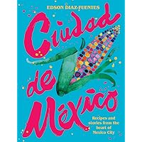 Ciudad de Mexico: Recipes and Stories from the Heart of Mexico City Ciudad de Mexico: Recipes and Stories from the Heart of Mexico City Hardcover Kindle