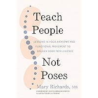 Teach People, Not Poses: Lessons in Yoga Anatomy and Functional Movement to Unlock Body Intelligence Teach People, Not Poses: Lessons in Yoga Anatomy and Functional Movement to Unlock Body Intelligence Paperback Kindle