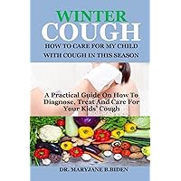 WINTER COUGH: HOW TO CARE FOR MY CHILD WITH COUGH IN THIS SEASON: A Practical Guide On How To Diagnose, Treat And Care For Your Kids’ Cough WINTER COUGH: HOW TO CARE FOR MY CHILD WITH COUGH IN THIS SEASON: A Practical Guide On How To Diagnose, Treat And Care For Your Kids’ Cough Paperback Kindle