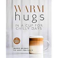 Warm Hugs in a Cup for Chilly Days: Warm Drinks to Keep You Cozy Warm Hugs in a Cup for Chilly Days: Warm Drinks to Keep You Cozy Kindle Paperback