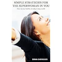Simple strategies for the Superwoman in you : how to stay healthy in today's busy world