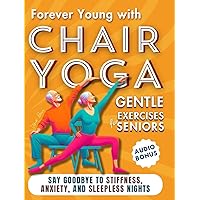 Forever Young with Chair Yoga: Gentle Exercises for Seniors. Say Goodbye to Stiffness, Anxiety, and Sleepless Nights (Chair Yoga for Seniors Book 3) Forever Young with Chair Yoga: Gentle Exercises for Seniors. Say Goodbye to Stiffness, Anxiety, and Sleepless Nights (Chair Yoga for Seniors Book 3) Kindle Paperback