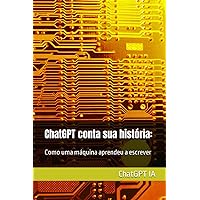 ChatGPT conta sua história:: Como uma máquina aprendeu a escrever (Portuguese Edition) ChatGPT conta sua história:: Como uma máquina aprendeu a escrever (Portuguese Edition) Kindle Paperback