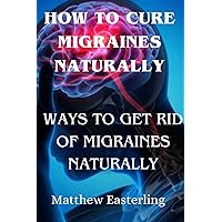 Natural remedies for migraines : How to get rid of migraines naturally Natural remedies for migraines : How to get rid of migraines naturally Kindle Paperback