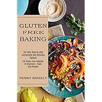 Gluten Free Baking: The Easy, Step-by-step Instructions and Delicious Recipes (The Gluten-free Cookbook for Beginners - Super Easy Recipes)
