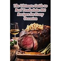 The Ultimate Guide to Beef Tenderloin: 102 Recipes for Every Occasion The Ultimate Guide to Beef Tenderloin: 102 Recipes for Every Occasion Paperback Kindle