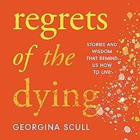 Regrets of the Dying: Stories and Wisdom That Remind Us How to Live Regrets of the Dying: Stories and Wisdom That Remind Us How to Live Audible Audiobook Kindle Hardcover Paperback