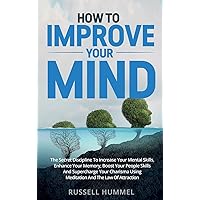 How to Improve Your Mind: The Secret Discipline to Increase Your Mental Skills, Enhance Your Memory, Boost Your People Skills and Supercharge Your Charisma Using Meditation and the Law of Attraction How to Improve Your Mind: The Secret Discipline to Increase Your Mental Skills, Enhance Your Memory, Boost Your People Skills and Supercharge Your Charisma Using Meditation and the Law of Attraction Hardcover Paperback