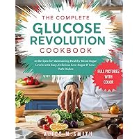 The Complete Glucose Revolution Cookbook: 80 Recipes for Maintaining Healthy Blood Sugar Levels with Easy, Delicious Low-Sugar & Low-Carb Dishes. The Complete Glucose Revolution Cookbook: 80 Recipes for Maintaining Healthy Blood Sugar Levels with Easy, Delicious Low-Sugar & Low-Carb Dishes. Paperback Kindle