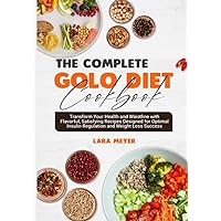 The Complete GOLO Diet Cookbook: Transform Your Health and Waistline with Flavorful, Satisfying Recipes Designed for Optimal Insulin Regulation and Weight Loss Success