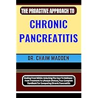 THE PROACTIVE APPROACH TO CHRONIC PANCREATITIS: Healing From Within: Unlocking The Keys To Wellness – From Treatment To Lifestyle Choices, Your Complete Handbook For Conquering Chronic Pancreatitis THE PROACTIVE APPROACH TO CHRONIC PANCREATITIS: Healing From Within: Unlocking The Keys To Wellness – From Treatment To Lifestyle Choices, Your Complete Handbook For Conquering Chronic Pancreatitis Kindle Paperback