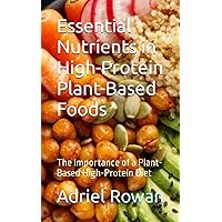 Essential Nutrients in High-Protein Plant-Based Foods: The Importance of a Plant-Based High-Protein Diet Essential Nutrients in High-Protein Plant-Based Foods: The Importance of a Plant-Based High-Protein Diet Paperback Kindle