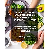El libro de cocina saludable para el corazón para principiantes para 2023: Recetas simples, apetitosas, sabrosas y deliciosas para su corazón (Spanish Edition)