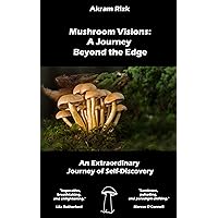 Mushroom Visions: A Journey Beyond the Edge: An Extraordinary Journey of Self-Discovery Mushroom Visions: A Journey Beyond the Edge: An Extraordinary Journey of Self-Discovery Kindle