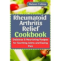 Rheumatoid Arthritis Relief Cookbook: Delicious & Nourishing Recipes for Soothing Joints and Easing Pain Rheumatoid Arthritis Relief Cookbook: Delicious & Nourishing Recipes for Soothing Joints and Easing Pain Kindle Paperback