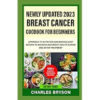 Newly Updated 2023 Breast Cancer Cookbook For Beginner: Approach To Nutrition And Medical Easy Recipes To Nourish And Boost Health During And After Treatment ; With 100+ Mouth Watering Recipes