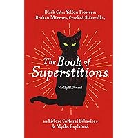 The Book of Superstitions: Black Cats, Yellow Flowers, Broken Mirrors, Cracked Sidewalks, and More Cultural Behaviors and Myths Explained