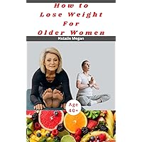 How to lose weight for older women: Natural and healthy step-by-step guide to losing weight after age 40 and menopause in women How to lose weight for older women: Natural and healthy step-by-step guide to losing weight after age 40 and menopause in women Kindle Paperback