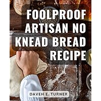 Foolproof Artisan No Knead Bread Recipe: Baking Artisan Yeast Bread at Home | A Beginner's Guide | Discover the Joy of Homemade Bread with Easy No-Knead Recipes