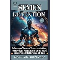 Semen Retention: Science of Semen Transmutation, Attraction, Magnetism and Sexual Energetic Intelligence of God (SEMEN RETENTION (Timeless Wisdom))