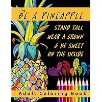 The Be A Pineapple - Stand Tall, Wear A Crown, And Be Sweet On The Inside Adult Coloring Book: Relaxing Tropical Adult Coloring Pages for Mindfulness and Stress Relief The Be A Pineapple - Stand Tall, Wear A Crown, And Be Sweet On The Inside Adult Coloring Book: Relaxing Tropical Adult Coloring Pages for Mindfulness and Stress Relief Paperback Hardcover