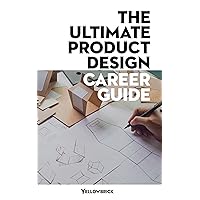 The Ultimate Product Design Career Guide: Understand product design opportunities available and the skills and qualifications you need to succeed. (Yellowbrick.co Career Guides)