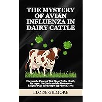The Mystery of Avian Influenza in Dairy Cattle: Discover the Causes of Bird Flu on Bovine Health, Its Impact On Cattles and the Measures to Safeguard Our Food Supply & So Much More! The Mystery of Avian Influenza in Dairy Cattle: Discover the Causes of Bird Flu on Bovine Health, Its Impact On Cattles and the Measures to Safeguard Our Food Supply & So Much More! Kindle Paperback