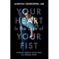 Your Heart Is the Size of Your Fist: A Doctor Reflects on Ten Years at a Refugee Clinic Your Heart Is the Size of Your Fist: A Doctor Reflects on Ten Years at a Refugee Clinic Paperback Kindle Audible Audiobook