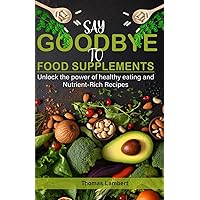 Say Goodbye to Food Supplements: Unlock the Power of Healthy Eating and Nutrient-Rich Recipes