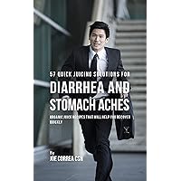 57 Quick Juicing Solutions for Diarrhea and Stomach Aches: Organic Juice Recipes That Will Help You Recover Quickly 57 Quick Juicing Solutions for Diarrhea and Stomach Aches: Organic Juice Recipes That Will Help You Recover Quickly Kindle Paperback
