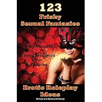 123 Frisky Sexual Fantasies & Erotic Roleplay Ideas: Dare to Play Naughty Sexy Scenarios for Couples 123 Frisky Sexual Fantasies & Erotic Roleplay Ideas: Dare to Play Naughty Sexy Scenarios for Couples Paperback Kindle Hardcover