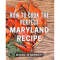 How To Cook The Perfect Maryland Recipe: Delight Your Taste Buds with Authentic Maryland Dishes - Perfect Gift for Food Lovers.