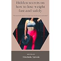 THE HIDDEN SECRETS ON HOW TO LOSE WEIGHT FAST AND SAFELY: fast secrets on losing weight no one told you ( emotional tips included)