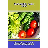 Cucumber Cash Crop: Mastering The Art Of Profitable Cucumber Farming Step By Step