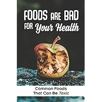 Foods Are Bad For Your Health: Common Foods That Can Be Toxic: Harmful Food Substances