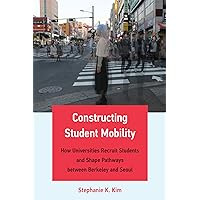Constructing Student Mobility: How Universities Recruit Students and Shape Pathways between Berkeley and Seoul Constructing Student Mobility: How Universities Recruit Students and Shape Pathways between Berkeley and Seoul Kindle Paperback