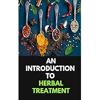 An Introduction To Herbal Treatment: Learn The Basics Of Holistic Healing With Medicinal Herbs At Home. Improve Your Health and Wellness with Nature’s ... farming, Herbs, Health and Nutrition)