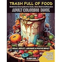 Trash Full of Food: Adult Coloring Book: Mindfulness coloring book for adults, stress relief and relaxation Trash Full of Food: Adult Coloring Book: Mindfulness coloring book for adults, stress relief and relaxation Paperback