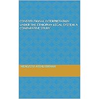 Constitutional Interpretation Under The Ethiopian Legal System: A comparative Study Constitutional Interpretation Under The Ethiopian Legal System: A comparative Study Kindle
