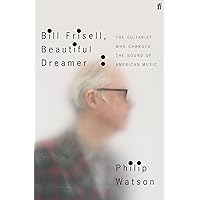 Bill Frisell, Beautiful Dreamer: The Guitarist Who Changed the Sound of American Music Bill Frisell, Beautiful Dreamer: The Guitarist Who Changed the Sound of American Music Hardcover Audible Audiobook Kindle Paperback Audio CD