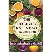The Holistic Antiviral Handbook: Safe, Affordable Home Remedies for Optimal Health